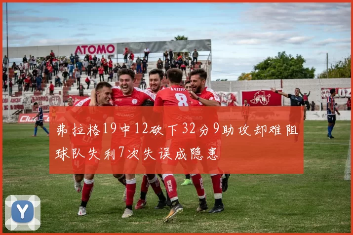 弗拉格19中12砍下32分9助攻却难阻球队失利7次失误成隐患