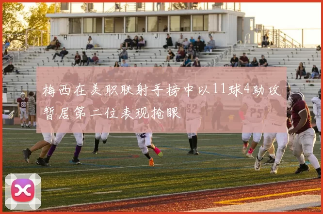 梅西在美职联射手榜中以11球4助攻暂居第二位表现抢眼