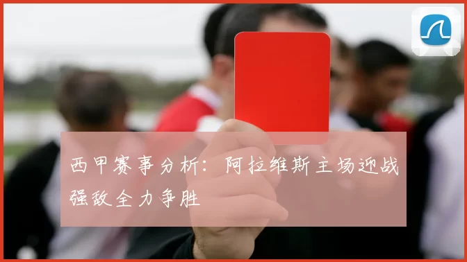 西甲赛事分析：阿拉维斯主场迎战强敌全力争胜