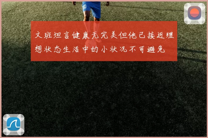 文班坦言健康无完美但他已接近理想状态生活中的小状况不可避免
