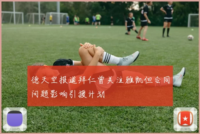 德天空报道拜仁曾关注雅凯但合同问题影响引援计划