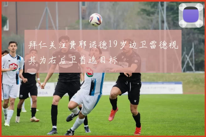 拜仁关注费耶诺德19岁边卫雷德视其为右后卫首选目标