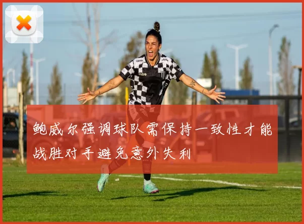 鲍威尔强调球队需保持一致性才能战胜对手避免意外失利