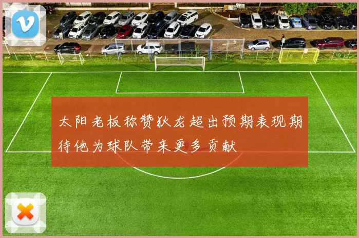 太阳老板称赞狄龙超出预期表现期待他为球队带来更多贡献