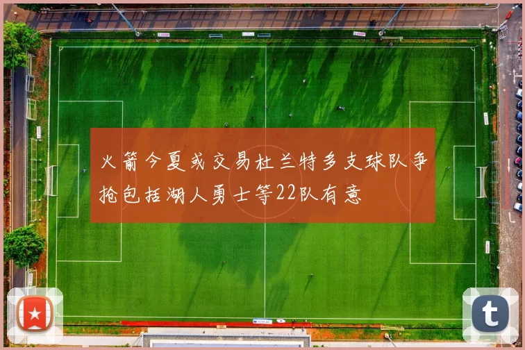 火箭今夏或交易杜兰特多支球队争抢包括湖人勇士等22队有意