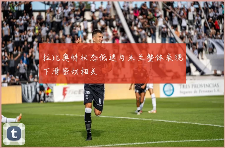 拉比奥特状态低迷与米兰整体表现下滑密切相关